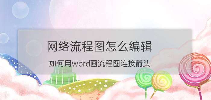 网络流程图怎么编辑 如何用word画流程图连接箭头？